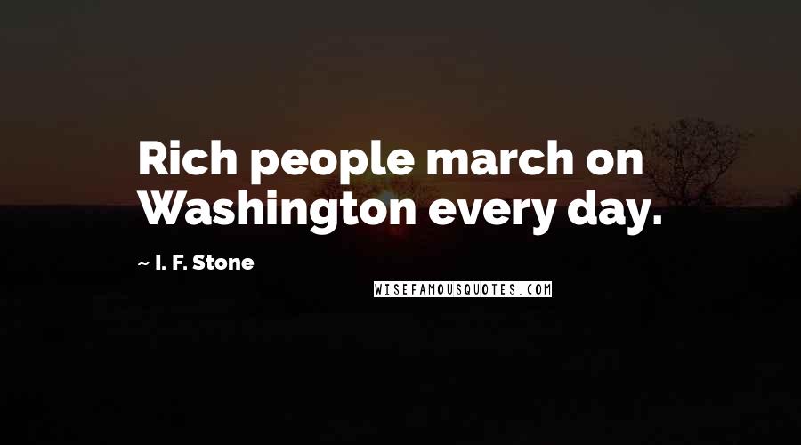 I. F. Stone Quotes: Rich people march on Washington every day.