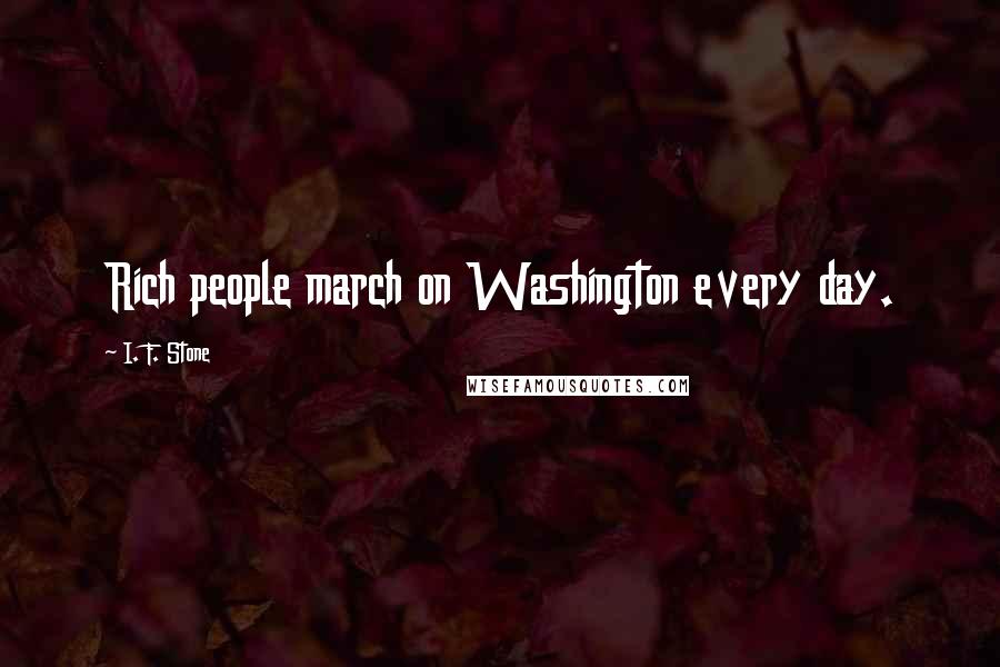 I. F. Stone Quotes: Rich people march on Washington every day.