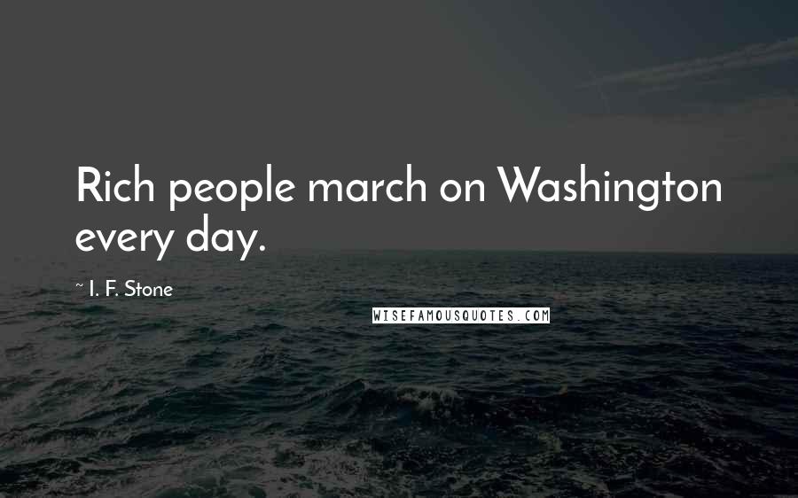 I. F. Stone Quotes: Rich people march on Washington every day.