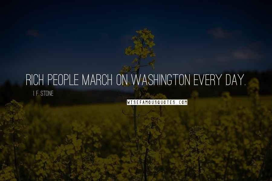 I. F. Stone Quotes: Rich people march on Washington every day.