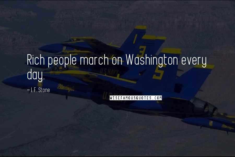 I. F. Stone Quotes: Rich people march on Washington every day.
