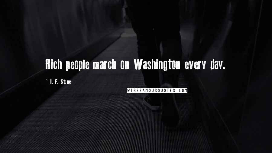 I. F. Stone Quotes: Rich people march on Washington every day.