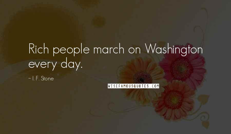 I. F. Stone Quotes: Rich people march on Washington every day.