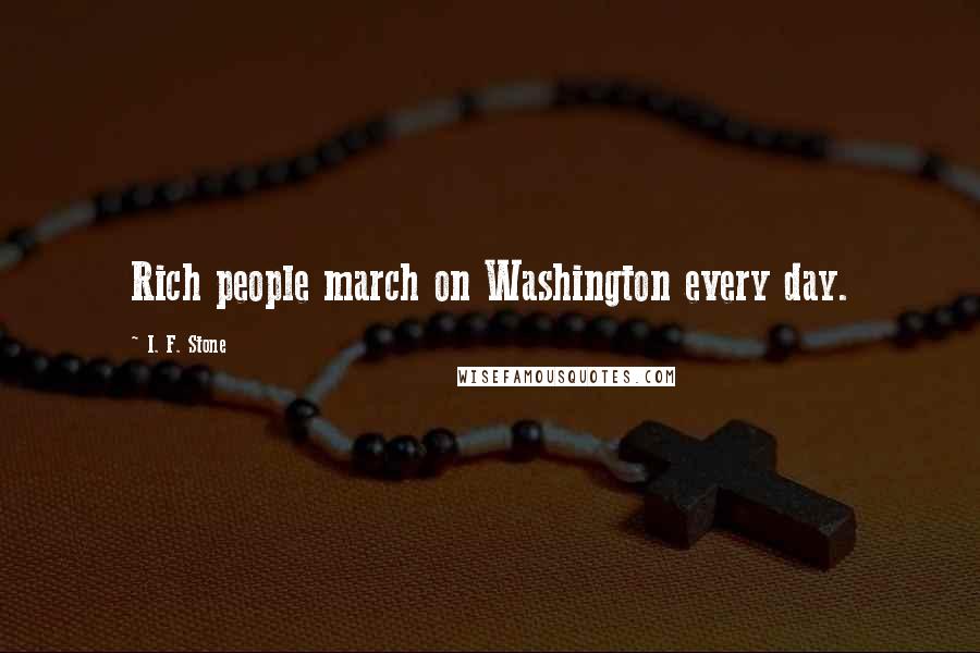 I. F. Stone Quotes: Rich people march on Washington every day.