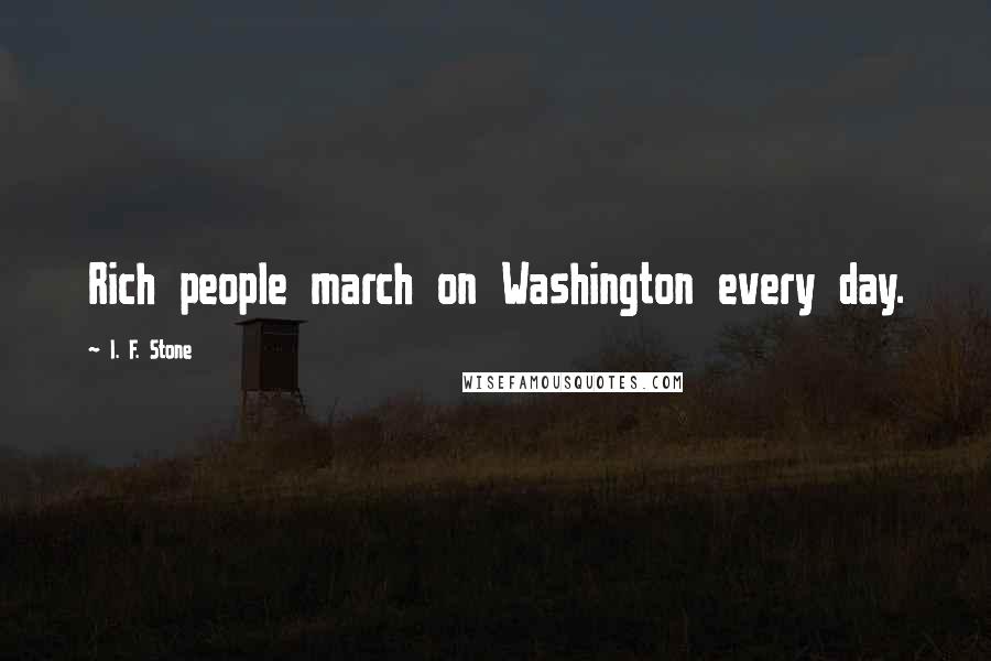 I. F. Stone Quotes: Rich people march on Washington every day.