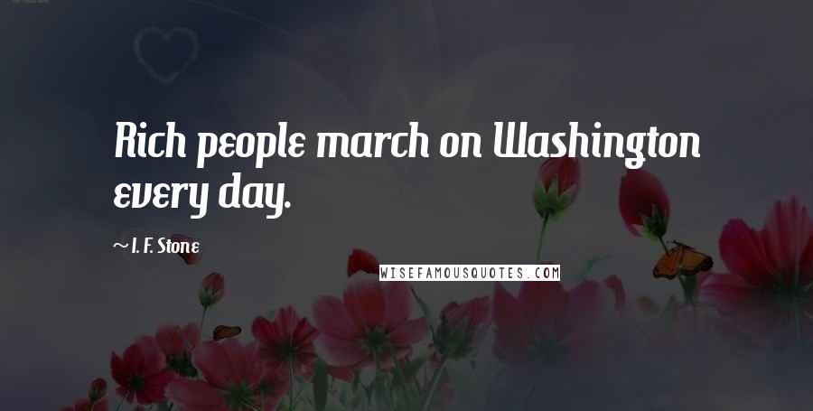 I. F. Stone Quotes: Rich people march on Washington every day.