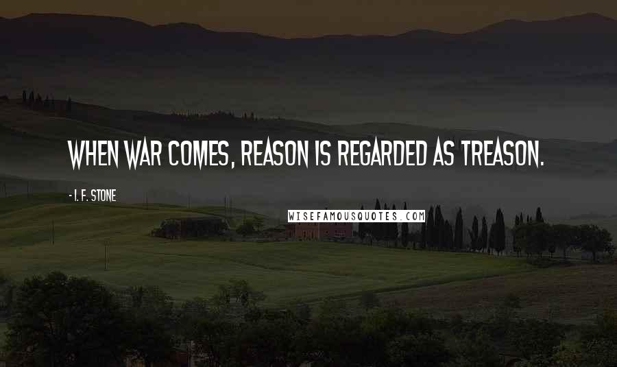 I. F. Stone Quotes: When war comes, reason is regarded as treason.