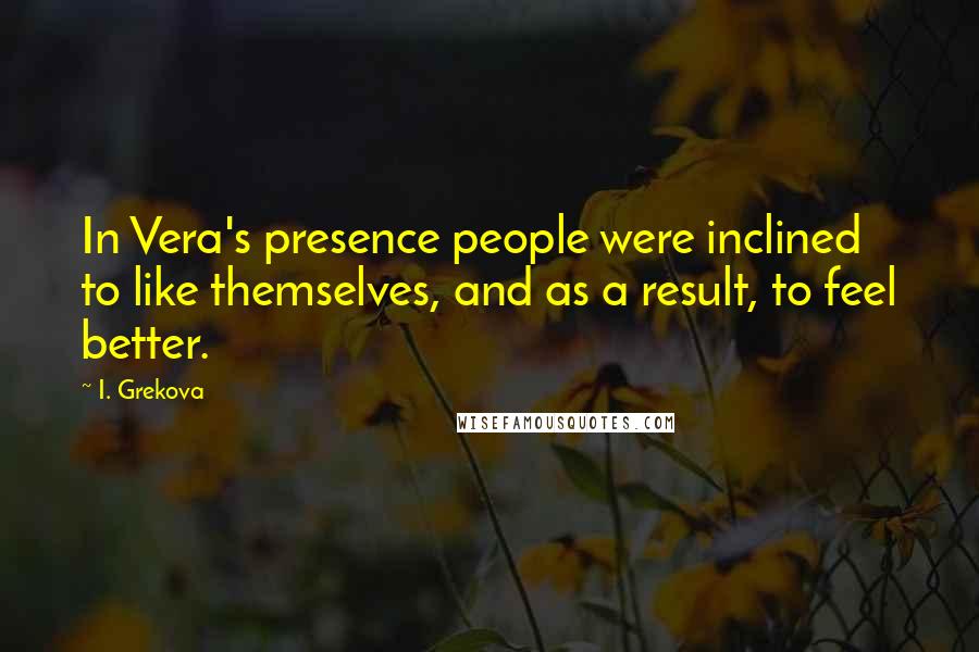I. Grekova Quotes: In Vera's presence people were inclined to like themselves, and as a result, to feel better.