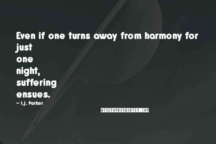 I.J. Parker Quotes: Even if one turns away from harmony for just one night, suffering ensues.