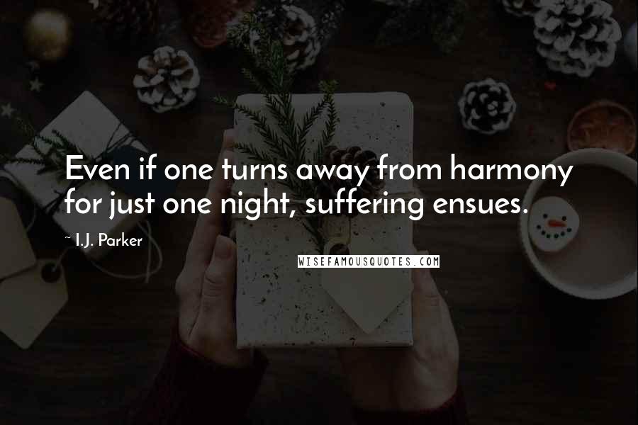 I.J. Parker Quotes: Even if one turns away from harmony for just one night, suffering ensues.