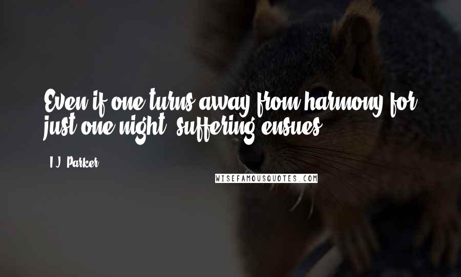 I.J. Parker Quotes: Even if one turns away from harmony for just one night, suffering ensues.