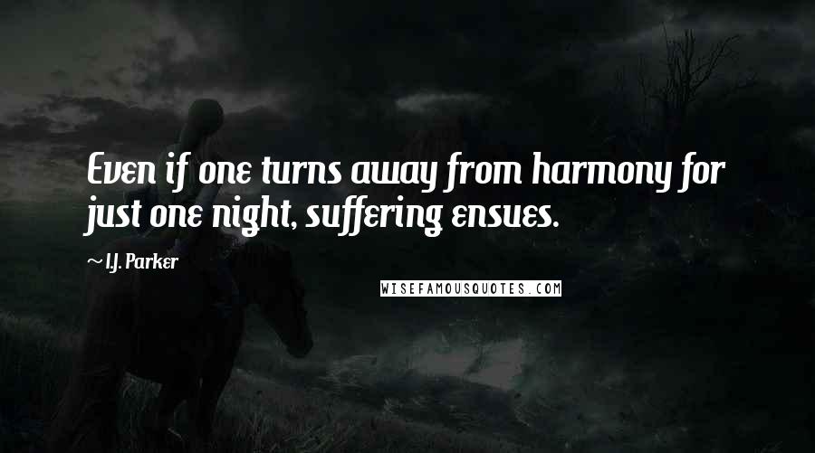 I.J. Parker Quotes: Even if one turns away from harmony for just one night, suffering ensues.