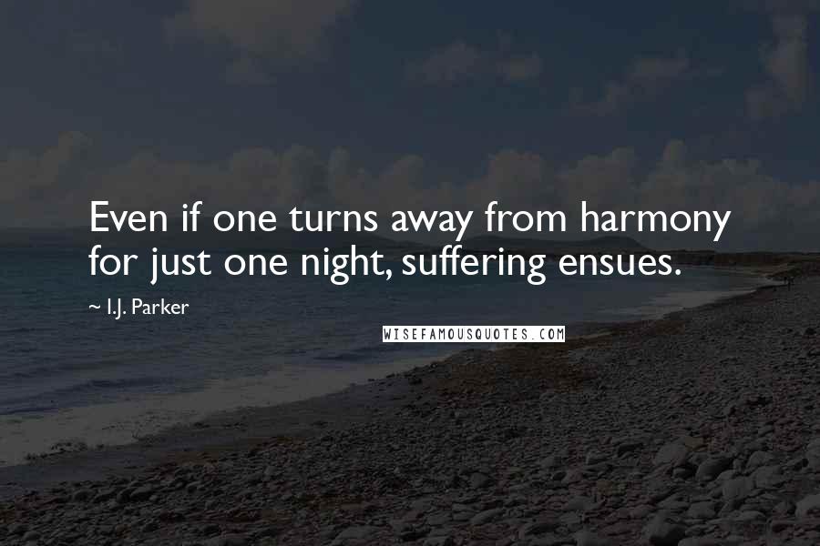 I.J. Parker Quotes: Even if one turns away from harmony for just one night, suffering ensues.