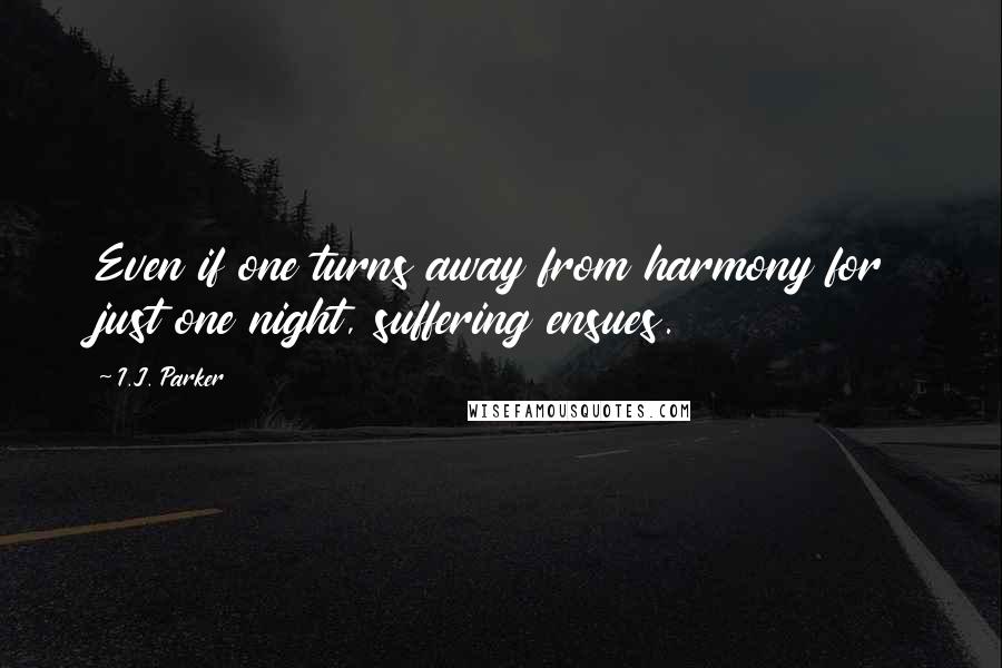 I.J. Parker Quotes: Even if one turns away from harmony for just one night, suffering ensues.