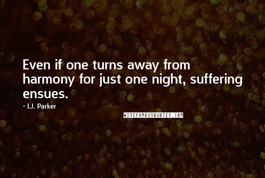 I.J. Parker Quotes: Even if one turns away from harmony for just one night, suffering ensues.