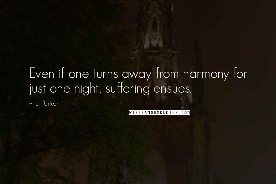 I.J. Parker Quotes: Even if one turns away from harmony for just one night, suffering ensues.