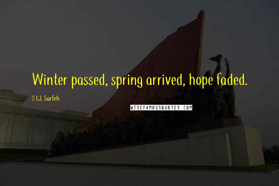 I.J. Sarfeh Quotes: Winter passed, spring arrived, hope faded.
