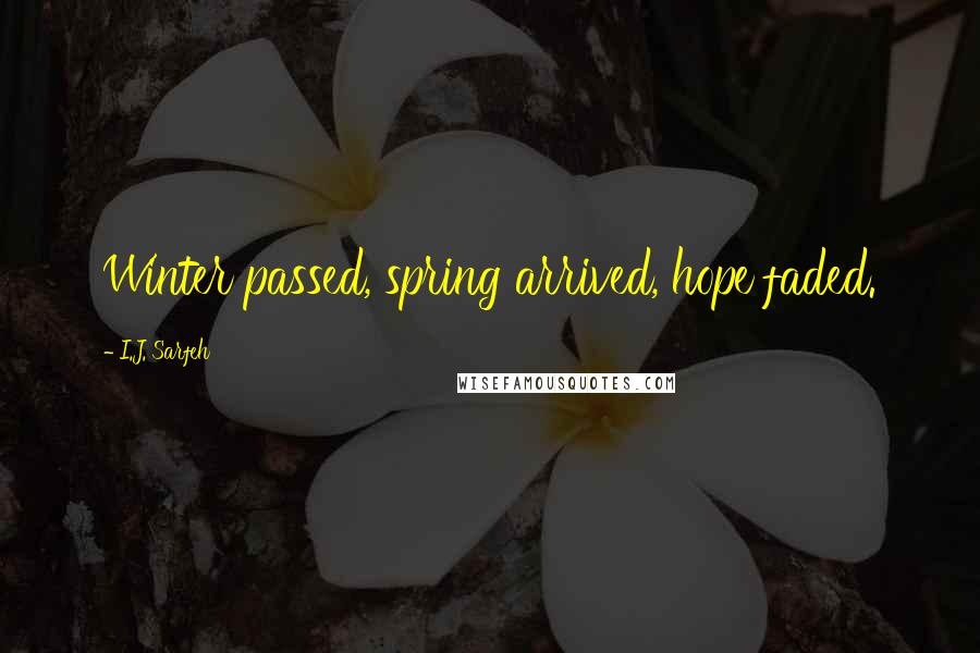 I.J. Sarfeh Quotes: Winter passed, spring arrived, hope faded.