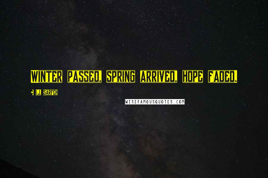I.J. Sarfeh Quotes: Winter passed, spring arrived, hope faded.