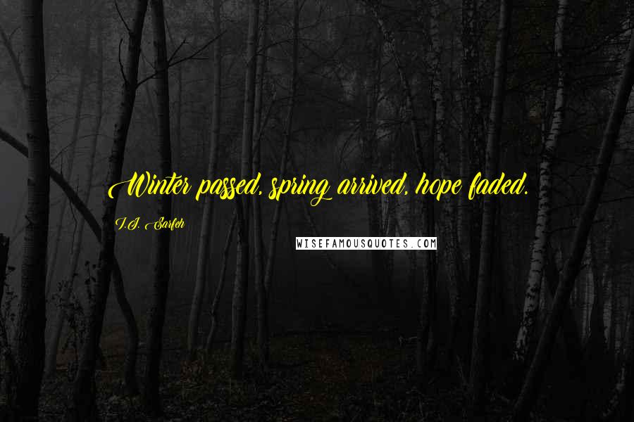 I.J. Sarfeh Quotes: Winter passed, spring arrived, hope faded.