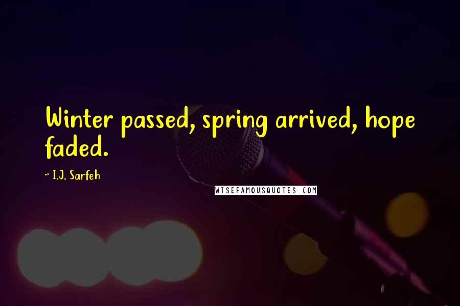 I.J. Sarfeh Quotes: Winter passed, spring arrived, hope faded.