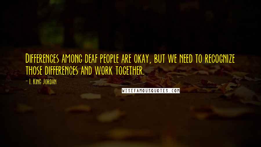I. King Jordan Quotes: Differences among deaf people are okay, but we need to recognize those differences and work together.