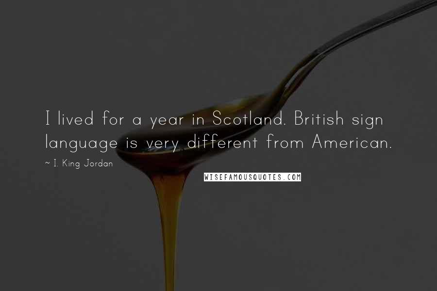 I. King Jordan Quotes: I lived for a year in Scotland. British sign language is very different from American.