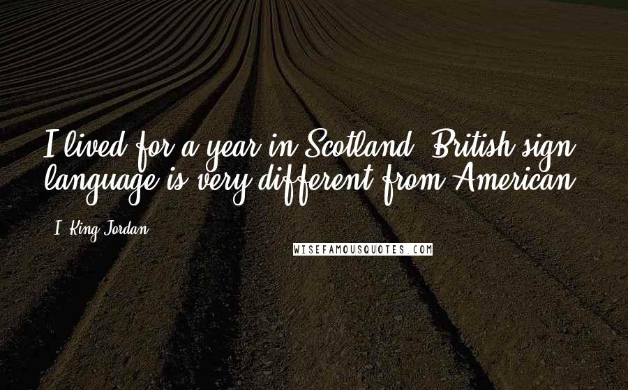 I. King Jordan Quotes: I lived for a year in Scotland. British sign language is very different from American.