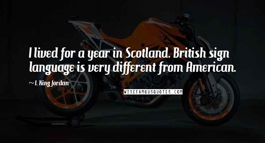 I. King Jordan Quotes: I lived for a year in Scotland. British sign language is very different from American.