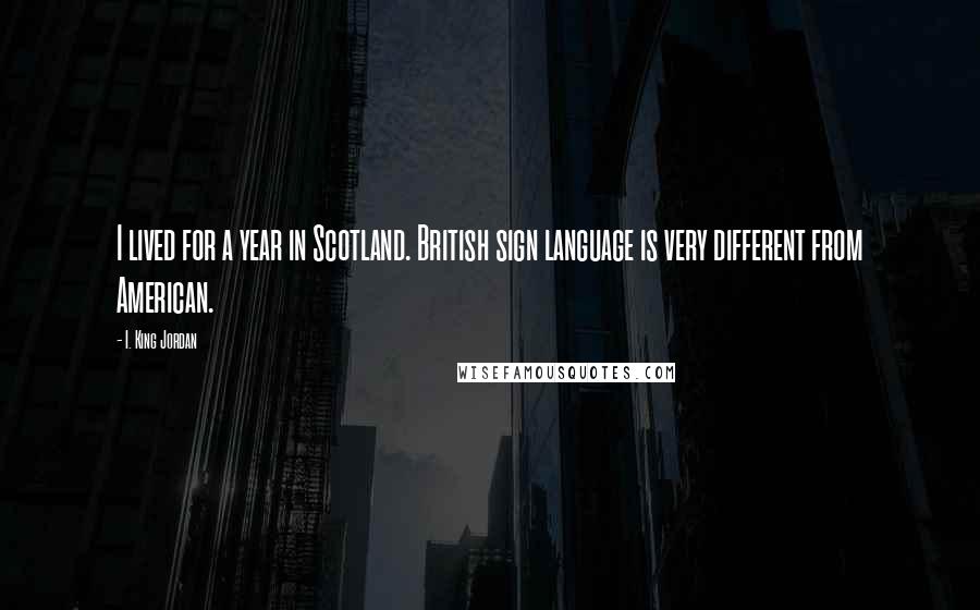 I. King Jordan Quotes: I lived for a year in Scotland. British sign language is very different from American.