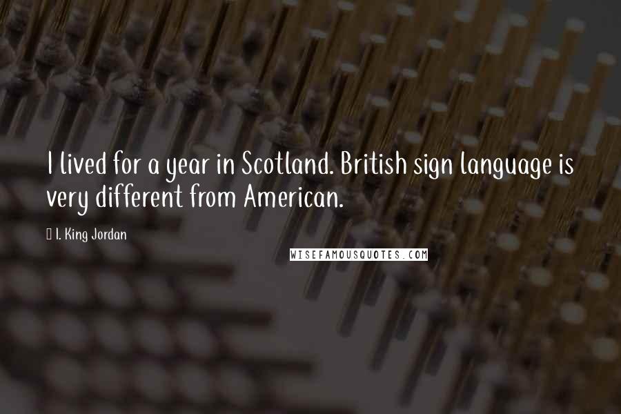 I. King Jordan Quotes: I lived for a year in Scotland. British sign language is very different from American.