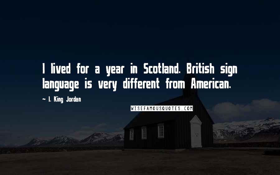 I. King Jordan Quotes: I lived for a year in Scotland. British sign language is very different from American.