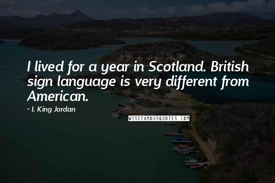 I. King Jordan Quotes: I lived for a year in Scotland. British sign language is very different from American.