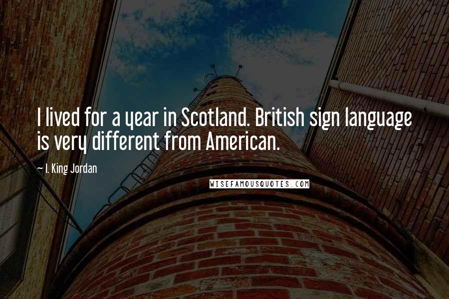 I. King Jordan Quotes: I lived for a year in Scotland. British sign language is very different from American.
