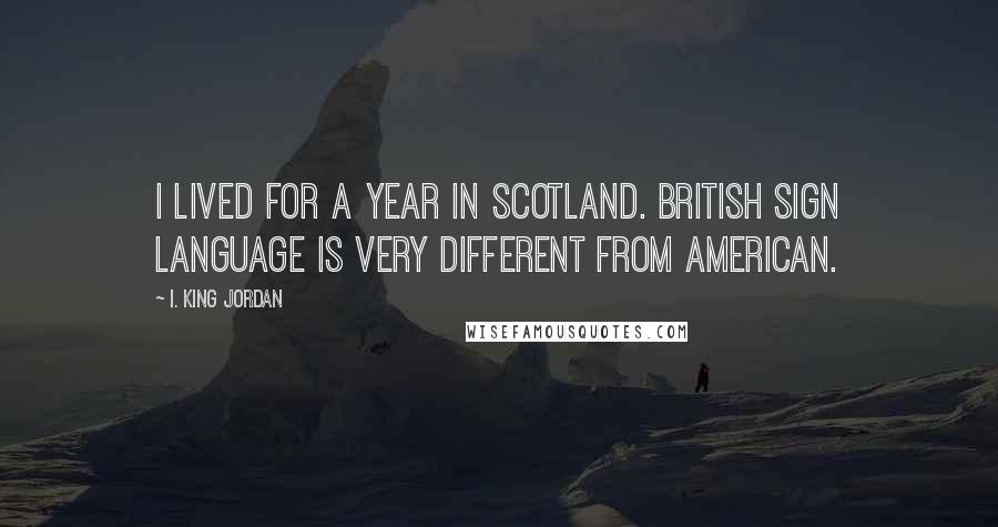 I. King Jordan Quotes: I lived for a year in Scotland. British sign language is very different from American.