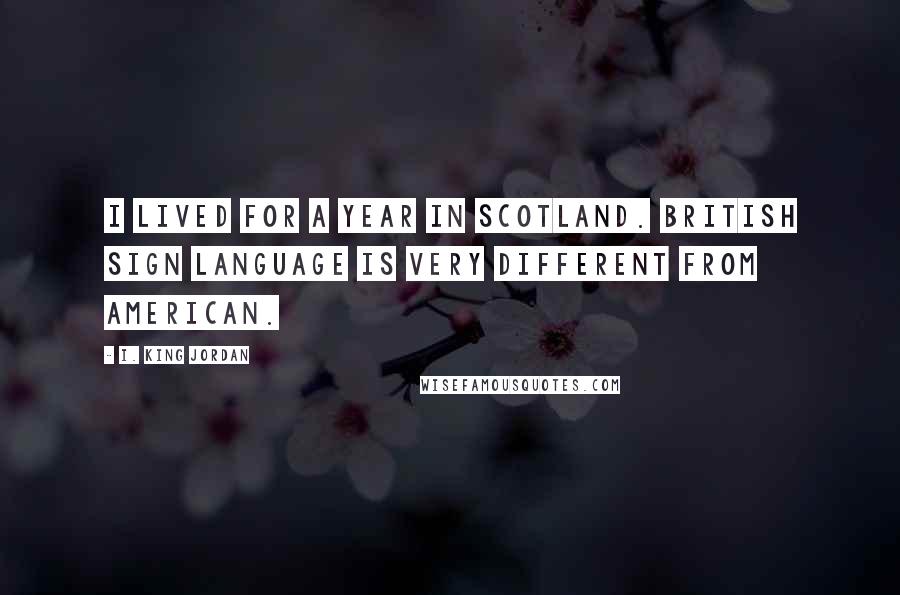 I. King Jordan Quotes: I lived for a year in Scotland. British sign language is very different from American.