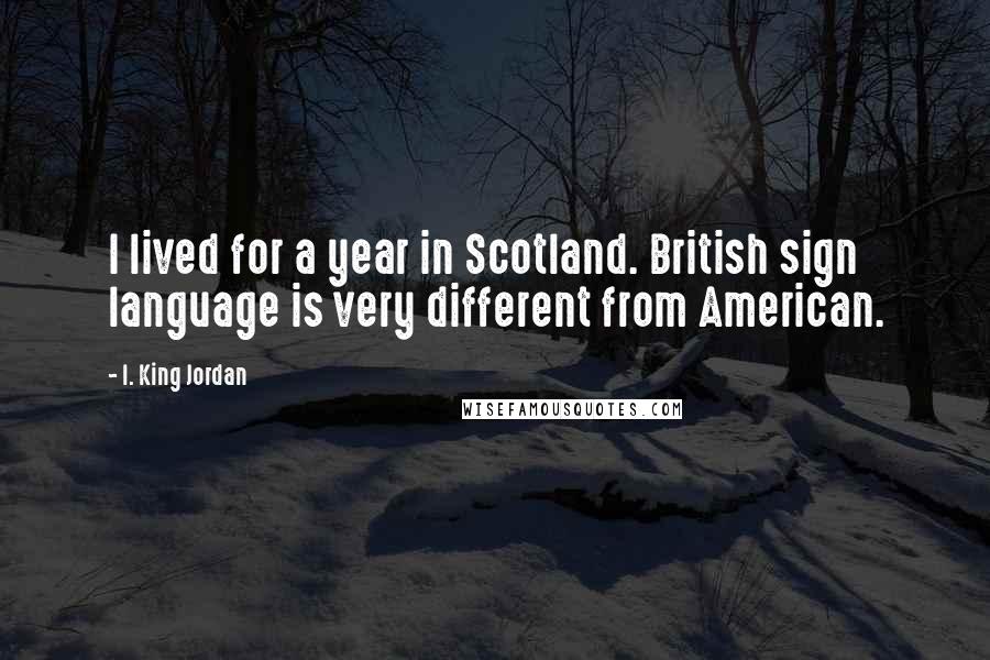 I. King Jordan Quotes: I lived for a year in Scotland. British sign language is very different from American.