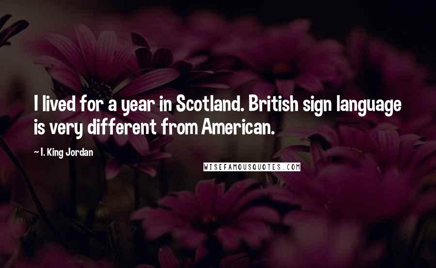 I. King Jordan Quotes: I lived for a year in Scotland. British sign language is very different from American.