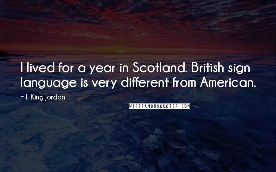 I. King Jordan Quotes: I lived for a year in Scotland. British sign language is very different from American.