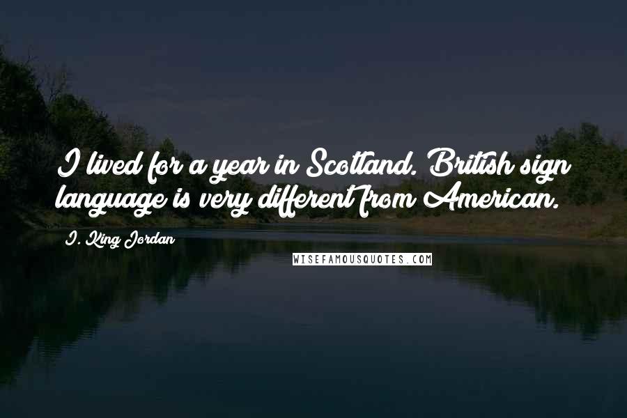 I. King Jordan Quotes: I lived for a year in Scotland. British sign language is very different from American.