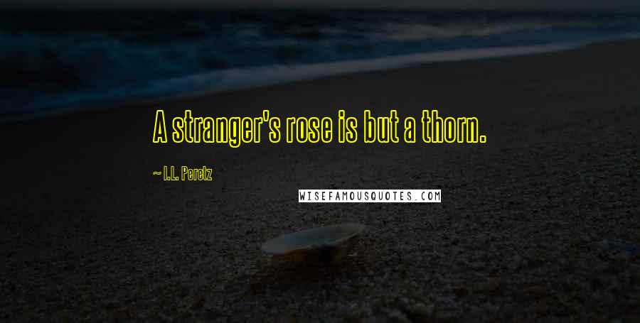 I.L. Peretz Quotes: A stranger's rose is but a thorn.