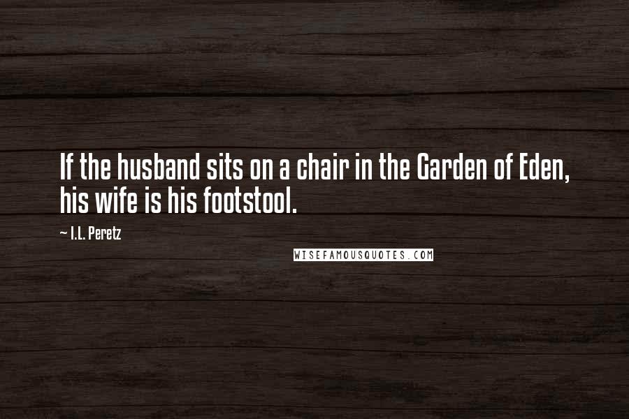 I.L. Peretz Quotes: If the husband sits on a chair in the Garden of Eden, his wife is his footstool.