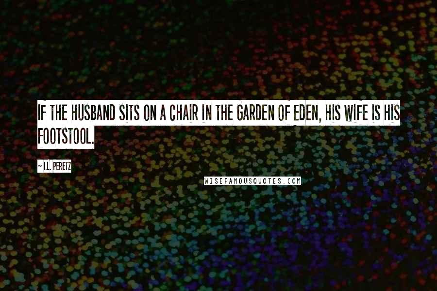 I.L. Peretz Quotes: If the husband sits on a chair in the Garden of Eden, his wife is his footstool.