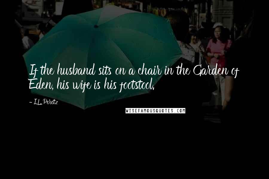 I.L. Peretz Quotes: If the husband sits on a chair in the Garden of Eden, his wife is his footstool.