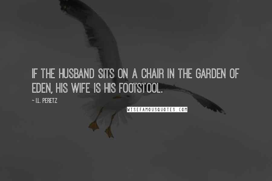 I.L. Peretz Quotes: If the husband sits on a chair in the Garden of Eden, his wife is his footstool.