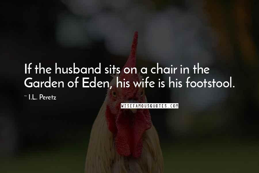 I.L. Peretz Quotes: If the husband sits on a chair in the Garden of Eden, his wife is his footstool.