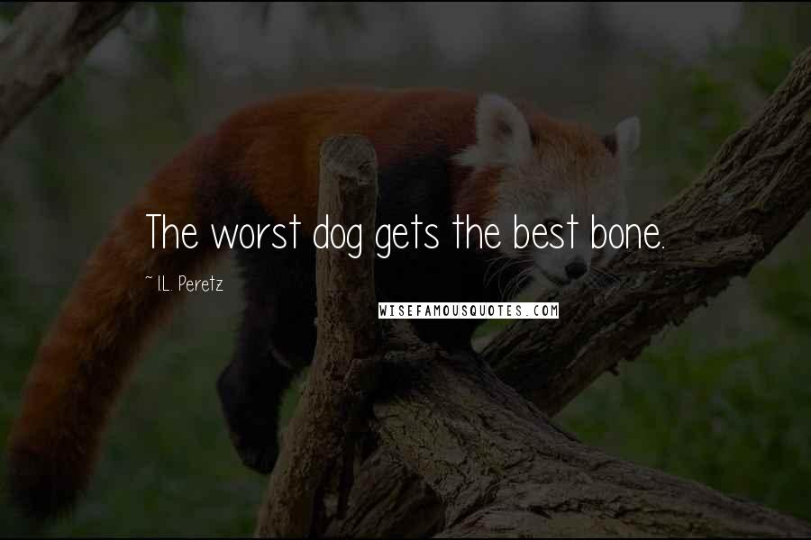 I.L. Peretz Quotes: The worst dog gets the best bone.