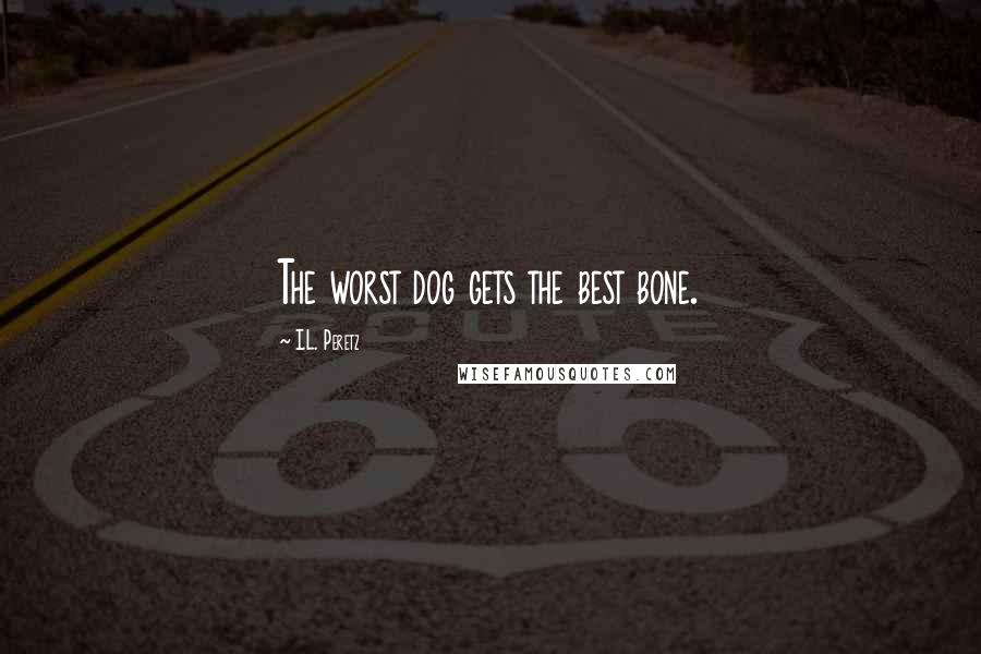 I.L. Peretz Quotes: The worst dog gets the best bone.