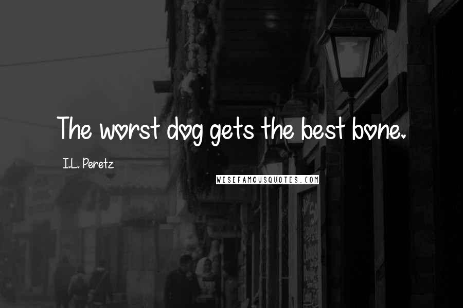 I.L. Peretz Quotes: The worst dog gets the best bone.