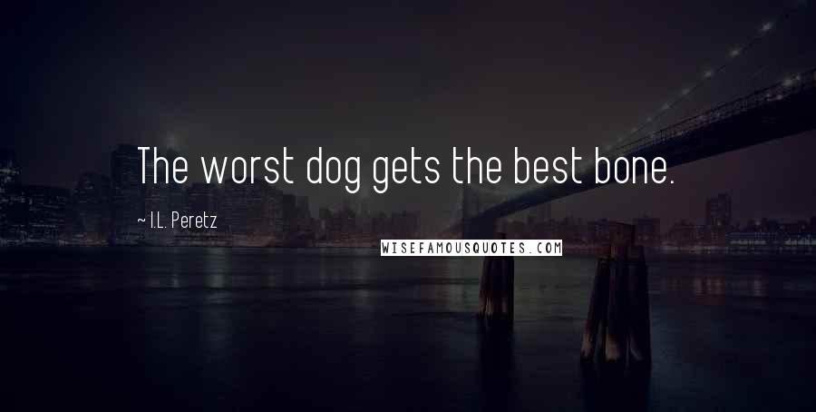 I.L. Peretz Quotes: The worst dog gets the best bone.